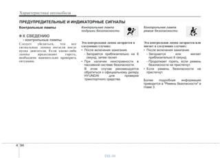 Характеристики автомобиля
944
Контрольные лампы
✽✽ К СВЕДЕНИЮ
- контрольные лампы
Следует убедиться, что все
сигнальные лампы погасли после
пуска двигателя. Если какие-либо
лампы продолжают гореть,
необходимо внимательно проверить
ситуацию.
Контрольная лампа
подушки безопасности
Эта контрольная лампа загорается в
следующих случаях:
• После включения зажигания.
- Загорается приблизительно на 6
секунд, затем гаснет.
• При наличии неисправности в
пассивной системе безопасности.
В этом случае рекомендуется
обратиться к официальному дилеру
HYUNDAI для проверки
транспортного средства.
Контрольная лампа
ремня безопасности
Эта контрольная лампа загорается или
мигает в следующих случаях:
• После включения зажигания.
- Загорается или мигает
приблизительно 6 секунд.
- Продолжает гореть, если ремень
безопасности не пристегнут.
• Если ремень безопасности не
пристегнут.
Более подробная информация
приводится в "Ремень безопасности" в
главе 3.
ПРЕДУПРЕДИТЕЛЬНЫЕ И ИНДИКАТОРНЫЕ СИГНАЛЫ
vnx.su
 