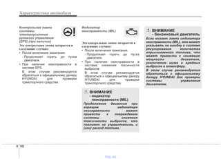 Характеристики автомобиля
984
Контрольная лампа
системы
электроусиления
рулевого управления
(EPS) (при наличии)
Эта контрольная лампа загорается в
следующих случаях:
• После включения зажигания.
- Продолжает гореть до пуска
двигателя.
• При наличии неисправности в
системе EPS.
В этом случае рекомендуется
обратиться к официальному дилеру
HYUNDAI для проверки
транспортного средства.
Индикатор
неисправности (MIL)
Эта контрольная лампа загорается в
следующих случаях:
• После включения зажигания.
- Продолжает гореть до пуска
двигателя.
• При наличии неисправности в
системе снижения токсичности
выбросов.
В этом случае рекомендуется
обратиться к официальному дилеру
HYUNDAI для проверки
транспортного средства.
ВНИМАНИЕ
- индикатор
неисправности (MIL)
Продолжение движения при
горящем индикаторе
неисправности может
привести к повреждению
системы снижения
токсичности выбросов, что
повлияет на управляемость и
(или) расход топлива.
ВНИМАНИЕ
- бензиновый двигатель
Если мигает лампа индикатора
неисправности (MIL), это может
указывать на ошибку в системе
регулирования количества
впрыскиваемого топлива, что
может привести к снижению
мощности двигателя,
увеличению шума и вредных
выбросов в атмосферу.
В этом случае рекомендуется
обратиться к официальному
дилеру HYUNDAI для проверки
системы управления
двигателем.
vnx.su
 