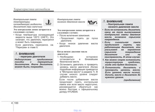 Характеристики автомобиля
1004
Контрольная лампа
температуры
охлаждающей жидкости
двигателя (при наличии)
Эта контрольная лампа загорается в
следующих случаях:
• Когда температура охлаждающей
жидкости выше 120°C (248°F). Это
означает, что двигатель перегрелся
и может быть поврежден.
Если двигатель перегрелся, см.
“Перегрев» в главе 6.
Контрольная лампа
низкого давления масла
Эта контрольная лампа загорается в
следующих случаях:
• После включения зажигания.
- Продолжает гореть до пуска
двигателя.
• Когда низкое давление масла
двигателя.
Когда низкое давление масла
двигателя:
1. Необходимо осторожно
остановиться в ближайшем
безопасном месте.
2. Остановить двигатель и проверить
уровень масла двигателя (более
подробная информация приводится
в "Моторное масло" в разделе 7). В
случае низкого уровня следует
добавить масло.
Если после добавления масла
продолжает гореть контрольная
лампа или если масло недоступно,
рекомендуется обратиться как
можно быстрее к официальному
дилеру HYUNDAI.
ВНИМАНИЕ
- Контрольная лампа
низкого давления масла
• Если не остановить двигатель
сразу же после высвечивания
контрольной лампы давления
масла, возможно серьезное
повреждение.
• Если сигнальная лампа
продолжает гореть при
работающем двигателе, это
указывает на вероятное
серьезное повреждение
двигателя или на
неисправность. В этом случае:
1. Как можно скорее остановить
транспортное средство,
когда это будет безопасно.
2. Остановить двигатель и
проверить уровень масла.
Если уровень масла низкий,
долить масло в двигателе до
нужного уровня.
(продолжение)
ВНИМАНИЕ
- перегрев двигателя
Недопустимо продолжение
поездки с перегретым
двигателем. Иначе двигатель
может быть поврежден.
vnx.su
 