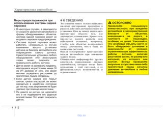 Характеристики автомобиля
1124
Меры предосторожности при
использовании системы задней
парковки
• В некоторых случаях, в зависимости
от скорости движения автомобиля и
формы обнаруживаемых объектов,
система задней парковки может не
выдавать звуковое предупреждение.
• Система задней парковки может
работать неправильно в случае
изменения высоты установки
датчика на бампере автомобиля или
повреждения самого датчика.
Самостоятельная установка любого
оборудования или аксессуаров
также может повлиять на
правильность работы датчика.
• Датчик может не распознать предметы,
находящиеся на расстоянии менее 30
см (11 дюймов) от него, или может
неточно определить расстояние до
препятствия. Будьте осторожны.
• Если датчик замерз или покрыт
снегом, грязью или водой, он может
находиться в нерабочем состоянии
до тех пор, пока загрязнение не будет
удалено при помощи мягкой ткани.
• На давите на датчик, не царапайте
его и не подвергайте его ударным
воздействиям. Это может повредить
датчик.
✽✽ К СВЕДЕНИЮ
Эта система может только выявлять
наличие посторонних предметов в
радиусе действия датчиков в месте их
установки. Она не может определить
присутствие объекта там, где
датчики не установлены. Кроме того,
предметы малого размера или
небольшой толщины, например,
столбы или объекты, находящиеся
между датчиками, могут быть не
выявлены системой.
Всегда осматривайте пространство
позади автомобиля при движении
задним ходом.
Обязательно информируйте других
водителей, управляющих данным
автомобилем, которые могут быть
незнакомы с этой системой, о ее
функциональных возможностях и
ограничениях.
ОСТОРОЖНО
Проявляйте повышенную
внимательность при вождении
автомобиля в непосредственной
близости от объектов,
находящихся на дороге, в
частности от пешеходов,
особенно от детей. Учитывайте,
что некоторые объекты могут не
быть обнаружены датчиками в
зависимости от условий,
ограничивающих эффективность
работы датчика, включая
расстояние до них, их размер или
материал, из которого они
состоят. Всегда проверяйте
визуально отсутствие каких-либо
препятствий перед началом
движения автомобиля в любом
направлении.
vnx.su
 