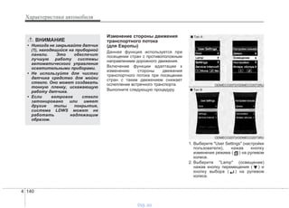 Характеристики автомобиля
1404
Изменение стороны движения
транспортного потока
(для Европы)
Данная функция используется при
посещении стран с противоположным
направлением дорожного движения.
Включение функции адаптации к
изменению стороны движения
транспортного потока при посещении
стран с таким движением снижает
ослепление встречного транспорта.
Выполните следующую процедуру.
1. Выберите "User Settings" (настройки
пользователя), нажав кнопку
изменения режима ( ) на рулевом
колесе.
2. Выберите "Lamp" (освещение)
нажав кнопку перемещения ( ) и
кнопку выбора ( ) на рулевом
колесе.
ВНИМАНИЕ
• Никогда не закрывайте датчик
(1), находящийся на приборной
панели. Это обеспечит
лучшую работу системы
автоматического управления
осветительными приборами.
• Не используйте для чистки
датчика средство для мойки
стекло. Оно может создавать
тонкую пленку, искажающую
работу датчика.
• Если ветровое стекло
затонировано или имеет
другие типы покрытия,
система LDWS может не
работать надлежащим
образом.
ODMECO2073/ODMECO2073RU
ODMECO2072/ODMECO2072RU
■ Tип А
■ Tип B
vnx.su
 