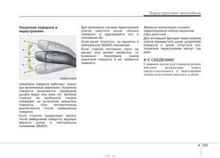 4 143
Характеристики автомобиля
Указатели поворота и
перестроения
Указатели поворота работают только
при включенном зажигании. Указатели
поворота включаются переводом
рычага вверх или вниз (A). Зеленая
стрелка на приборной панели
указывает на включение указателя
поворота. Они автоматически
выключаются после завершения
поворота.
Если стрелка продолжает мигать
после завершения поворота, вручную
верните рычаг в нейтральное
положение (ВЫКЛ).
Для включения сигнала перестроения
слегка сместите рычаг сигнала
поворота и удерживайте его в
положении (B).
Если рычаг отпустить, он вернется в
нейтральное (ВЫКЛ) положение.
Если стрелка постоянно горит, не
мигает или мигает необычно, то
возможно перегорела лампа
указателя поворота и ее требуется
заменить.
Функция включения сигнала
перестроения одним касанием
(при наличии)
Для активации функции перестроения
слегка переместите рычаг указателей
поворота и затем отпустите его.
Указатели перестроения мигнут три
раза.
✽✽ К СВЕДЕНИЮ
Слишком частое или слишком редкое
мигание индикатора может
свидетельствовать о перегорании
лампы или плохом контакте в цепи.
ODMECO2026
vnx.su
 