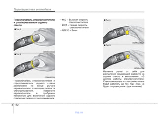 Характеристики автомобиля
1524
Переключатель стеклоочистителя
и стеклоомывателя заднего
стекла
Переключатель стеклоочистителя и
стеклоомывателя заднего стекла
расположен на конце рычага
переключателя стеклоочистителя и
стеклоомывателя. Поверните
переключатель в требуемое
положение для включения заднего
стеклоочистителя и стеклоомывателя.
• HI/2 – Высокая скорость
стеклоочистителя
• LO/1 – Низкая скорость
стеклоочистителя
• OFF/O – Выкл
Нажмите рычаг от себя для
распыления омывающей жидкости на
заднее стекло и выполнения 1~3
циклов работы стеклоочистителя.
Стеклоомыватель и стеклоочиститель
будут работать до тех пор, пока не
будет отпущен рычаг. (при наличии)
ODMECO2024
ODM042338
■ Tип A
■ Tип B
ODMECO2023
ODM042256
■ Tип A
■ Tип B
vnx.su
 