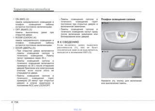 Характеристики автомобиля
1544
• ON (ВКЛ) (2):
лампа направленного освещения и
плафон освещения кабины
остаются постоянно включенными.
• OFF (ВЫКЛ) (3):
лампы выключены даже при
открытой двери.
• ROOM (САЛОН) (4):
лампа направленного освещения и
плафон освещения кабины
остаются постоянно включенными.
• DOOR (ДВЕРЬ) (5):
- При открытии двери включаются
лампы освещения салона и
точечного освещения. Лампы
гаснут примерно через 30 с.
- Лампы освещения салона и
точечного освещения включаются
примерно на 30 с после отпирания
дверей брелоком или электронным
ключом, если после этого не
открываются двери.
- Лампы освещения салона и
точечного освещения горят
примерно 20 минут при открытых
дверях и ключе зажигания в
положении ACC или LOCK/OFF.
- Лампы освещения салона и
точечного освещения горят
постоянно при открытых дверях и
включенном зажигании.
- Лампы освещения салона и
точечного освещения гаснут сразу
после включения зажигания или
блокирования всех дверей.
✽✽ К СВЕДЕНИЮ
Если включить лампу нажатием
рассеивателя (1), она не будет
отключаться даже если выключатель
находится в положении OFF (3).
Плафон освещения салона
Нажмите эту кнопку для включения
или выключения лампы.
ODM042341
■ Tип B
ODM042260
■ Tип A
vnx.su
 