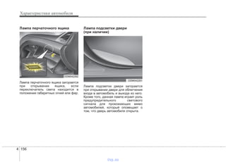 Характеристики автомобиля
1564
Лампа перчаточного ящика
Лампа перчаточного ящика загорается
при открывании ящика, если
переключатель света находится в
положении габаритных огней или фар.
Лампа подсветки двери
(при наличии)
Лампа подсветки двери загорается
при открывании двери для облегчения
входа в автомобиль и выхода из него.
Кроме того, данная лампа играет роль
предупредительного светового
сигнала для проезжающих мимо
автомобилей, который оповещает о
том, что дверь автомобиля открыта.
ODM042262
ODM042261
vnx.su
 