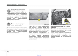 Характеристики автомобиля
1624
Подача воздуха в нижнюю
часть салона и на ветровое
стекло - сопла (A, C, D, E, H)
Основная часть воздуха направляется
в нижнюю часть салона и на ветровое
стекло, а незначительное его
количество подается к боковым
соплам для предотвращения
обмерзания остекления.
Подача воздуха на ветровое
стекло - сопла (A, D)
Основная часть воздуха направляется
на ветровое стекло, а незначительное
его количество подается к боковым
соплам для предотвращения
обмерзания остекления.
Режим MAX A/C - сопла (при наличии)
Для выбора режима MAX A/C
поверните вправо ручку управления
скоростью вращения вентилятора,
затем нажмите на кнопку MAX A/C.
Поток воздуха направляется на
верхнюю часть тела и в лицо человека.
В этом режиме включение
кондиционера и выбор рециркуляции
воздуха внутри салона происходит
автоматически.
Вентиляционные отверстия в панели
приборов
Открытие или закрытие сопел может
производиться отдельно при помощи
горизонтального колесика.
Также можно настроить направление
подачи воздуха через эти
вентиляционные отверстия при
помощи рычажка, как это показано на
рисунке.
ODM042277 ODM042279
vnx.su
 