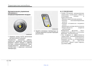 Характеристики автомобиля
1744
Автоматическое управление
обогревом и
кондиционированием воздуха
1. Нажмите кнопку AUTO (включение
автоматического режима).
Управление режимами работы,
скоростью вращения вентилятора,
режимом подачи воздуха и работой
системы кондиционирования будет
осуществляться автоматически в
соответствии с заданным значением
температуры.
2. Задайте желаемую температуру на
стороне водителя соответствующим
регулятором.
✽✽ К СВЕДЕНИЮ
• Чтобы отключить автоматическое
управление, задействуйте любую из
следующих кнопок и
переключателей:
- Кнопка переключения режима
- Кнопка кондиционирования
воздуха
- Кнопка оттаивателя ветрового
стекла
- Кнопка регулятора впуска воздуха
- Переключатель скорости
вентилятора
Выбранная функция будет
управляться вручную, а остальные
функции - автоматически.
• Для комфорта и эффективности
управления кондиционированием
рекомендуется пользоваться
кнопкой «AUTO» и устанавливать
температуру на 22°C/71°F
(23°C/73°F - Кроме стран Европы,
Для РОССИИ).
ODM042287
ODM042290
vnx.su
 