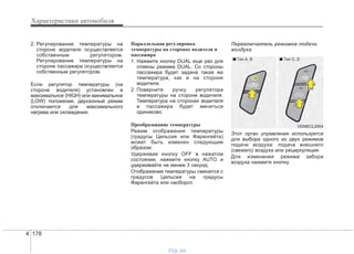 Характеристики автомобиля
1784
2. Регулирование температуры на
стороне водителя осуществляется
собственным регулятором.
Регулирование температуры на
стороне пассажира осуществляется
собственным регулятором.
Если регулятор температуры (на
стороне водителя) установлен в
максимальное (HIGH) или минимальное
(LOW) положение, двухзонный режим
отключается для максимального
нагрева или охлаждения.
Параллельная регулировка
температуры на сторонах водителя и
пассажира
1. Нажмите кнопку DUAL еще раз для
отмены режима DUAL. Со стороны
пассажира будет задана такая же
температура, как и на стороне
водителя.
2. Поверните ручку регулятора
температуры на стороне водителя.
Температура на сторонах водителя
и пассажира будет меняться
одинаково.
Преобразование температуры
Режим отображения температуры
(градусы Цельсия или Фаренгейта)
может быть изменен следующим
образом:
Удерживая кнопку OFF в нажатом
состоянии, нажмите кнопку AUTO и
удерживайте не менее 3 секунд.
Отображение температуры сменится с
градусов Цельсия на градусы
Фаренгейта или наоборот.
Переключатель режимов подачи
воздуха
Этот орган управления используется
для выбора одного из двух режимов
подачи воздуха: подача внешнего
(свежего) воздуха или рециркуляция.
Для изменения режима забора
воздуха нажмите кнопку.
ODMECL2004
■ Tип A, B ■ Tип C, D
vnx.su
 