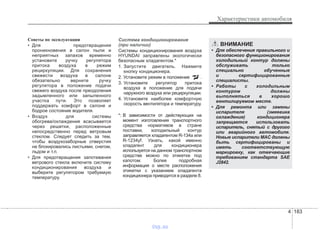 4 183
Характеристики автомобиля
Советы по эксплуатации
• Для предотвращения
проникновения в салон пыли и
неприятных запахов временно
установите ручку регулятора
притока воздуха в режим
рециркуляции. Для сохранения
свежести воздуха в салоне
обязательно верните ручку
регулятора в положение подачи
свежего воздуха после преодоления
задымленного или запыленного
участка пути. Это позволяет
поддержать комфорт в салоне и
бодрое состояние водителя.
• Воздух для системы
обогрева/охлаждения всасывается
через решетки, расположенные
непосредственно перед ветровым
стеклом. Следует следить за тем,
чтобы воздухозаборные отверстия
не блокировались листьями, снегом,
льдом и т.п.
• Для предотвращения запотевания
ветрового стекла включите систему
кондиционирования воздуха и
выберите регулятором требуемую
температуру