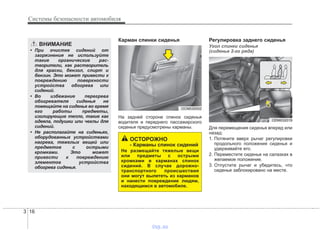 Системы безопасности автомобиля
163
Карман спинки сиденья
На задней стороне спинок сиденья
водителя и переднего пассажирского
сиденья предусмотрены карманы.
Регулировка заднего сиденья
Угол спинки сиденья
(сиденье 2-го ряда)
Для перемещения сиденья вперед или
назад:
1. Потяните вверх рычаг регулировки
продольного положения сиденья и
удерживайте его.
2. Переместите сиденье на салазках в
желаемое положение.
3. Отпустите рычаг и убедитесь, что
сиденье заблокировано на месте.
ОСТОРОЖНО
- Карманы спинок сидений
Не размещайте тяжелые вещи
или предметы с острыми
кромками в карманах спинок
сидений. В случае дорожно-
транспортного происшествия
они могут вылететь из карманов
и нанести повреждение людям,
находящимся в автомобиле.
OCM030052
ODM032019
ВНИМАНИЕ
• При очистке сидений от
загрязнения не используйте
такие органические рас-
творители, как растворитель
для краски, бензол, спирт и
бензин. Это может привести к
повреждению поверхности
устройства обогрева или
сидений.
• Во избежание перегрева
обогревателя сиденья не
помещайте на сиденье во время
его работы предметы,
изолирующие тепло, такие как
одеяла, подушки или чехлы для
сидений.
• Не располагайте на сиденьях,
оборудованных устройствами
нагрева, тяжелых вещей или
предметов с острыми
кромками. Это может
привести к повреждению
элементов устройства
обогрева сиденья.
vnx.su
 