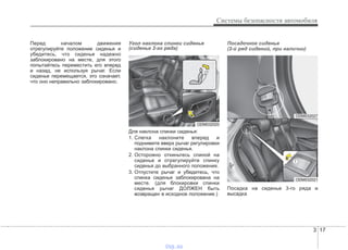 3 17
Системы безопасности автомобиля
Перед началом движения
отрегулируйте положение сиденья и
убедитесь, что сиденье надежно
заблокировано на месте, для этого
попытайтесь переместить его вперед
и назад, не используя рычаг. Если
сиденье перемещается, это означает,
что оно неправильно заблокировано.
Угол наклона спинки сиденья
(сиденье 2-го ряда)
Для наклона спинки сиденья:
1. Слегка наклоните вперед и
поднимите вверх рычаг регулировки
наклона спинки сиденья.
2. Осторожно откиньтесь спиной на
сиденье и отрегулируйте спинку
сиденья до выбранного положения.
3. Отпустите рычаг и убедитесь, что
спинка сиденья заблокирована на
месте. (для блокировки спинки
сиденья рычаг ДОЛЖЕН быть
возвращен в исходное положение.)
Посадочное сиденье
(2-й ряд сидений, при наличии)
Посадка на сиденье 3-го ряда и
высадка
ODM032020
ODM032027
ODM032021
vnx.su
 