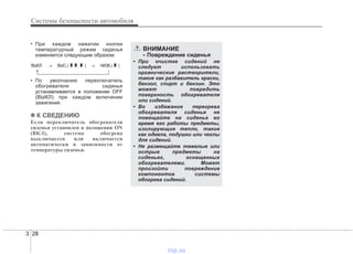 Системы безопасности автомобиля
283 283
• При каждом нажатии кнопки
температурный режим сиденья
изменяется следующим образом:
• По умолчанию переключатель
обогревателя сиденья
устанавливается в положении OFF
(ВЫКЛ) при каждом включении
зажигания.
✽✽ К СВЕДЕНИЮ
Если переключатель обогревателя
сиденья установлен в положении ON
(ВКЛ), система обогрева
выключается или включается
автоматически в зависимости от
температуры сиденья.
ВНИМАНИЕ
- Повреждение сиденья
• При очистке сидений не
следует использовать
органические растворители,
такие как разбавитель краски,
бензол, спирт и бензин. Это
может повредить
поверхность обогревателя
или сидений.
• Во избежание перегрева
обогревателя сиденья не
помещайте на сиденье во
время его работы предметы,
изолирующие тепло, такие
как одеяла, подушки или чехлы
для сидений.
• Не размещайте тяжелые или
острые предметы на
сиденьях, оснащенных
обогревателями. Может
произойти повреждение
компонентов системы
обогрева сидений.
ВЫКЛ. → ВЫС.( ) → НИЗК.( )
→
vnx.su
 