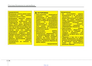 Системы безопасности автомобиля
303
(продолжение)
Безопасная очистка ремня может
выполняться при помощи
туалетного мыла и воды.
Необходимо заменить ремень
безопасности при наличии
потертостей, загрязнения или
повреждений его матерчатой
части. Очень важно произвести
замену всего ремня в сборе после
того, как он был использован при
серьезном столкновении, даже в
случае, если его видимые
повреждения отсутствуют. Не
допускается надевать ремни
перекрученными. Каждый ремень
должен использоваться только
одним человеком; опасным
является пристегивание ремнем
безопасности ребенка,
находящегося на коленях у
взрослого.
ОСТОРОЖНО
• Пользователю запрещается
изменять или вносить
дополнения в конструкцию,
которые будут препятствовать
работе устройства регулировки
ремня по устранению
провисания, и запрещается
препятствовать регулировке
узла ремня безопасности,
направленной на устранение
провисания ремня.
• Пристегивая ремень
безопасности будьте
внимательны, закрепляйте его
в соответствующем замке, не
спутайте с замком соседнего
сидения. Это очень опасно и
ремень безопасности может не
защитить должным образом во
время аварии.
(продолжение)
(продолжение)
• Не отстегивайте ремень
безопасности и не пытайтесь
застегнуть и расстегнуть
ремень безопасности по время
езды. Это может привести к
потере управления и созданию
аварийной ситуации со
смертельным исходом,
серьезными травмами и
повреждением имущества.
• Пристегивая ремень
безопасности убедитесь в
том,что он не попадает на
твердые предметы или
предметы, которые могут легко
разбиться.
• Убедитесь в том, что в замок
ремня безопасности не попали
никакие посторонние предметы.
В противном случае ремень
может не пристегнуться
должным образом.
vnx.su
 