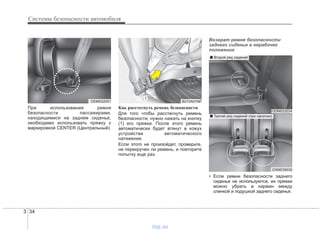 Системы безопасности автомобиля
343
При использовании ремня
безопасности пассажирами,
находящимися на заднем сиденье,
необходимо использовать пряжку с
маркировкой CENTER (Центральный).
Как расстегнуть ремень безопасности
Для того чтобы расстегнуть ремень
безопасности, нужно нажать на кнопку
(1) его пряжки. После этого ремень
автоматически будет втянут в кожух
устройства автоматического
натяжения.
Если этого не произойдет, проверьте,
не перекручен ли ремень, и повторите
попытку еще раз.
Возврат ремня безопасности
заднего сиденья в нерабочее
положение
• Если ремни безопасности заднего
сиденья не используются, их пряжки
можно убрать в карман между
спинкой и подушкой заднего сиденья.
B210A01NF
1
ODM032051
ODM032034
OXM039030
■ Второй ряд сидений
■ Третий ряд сидений (при наличии)
vnx.su
 