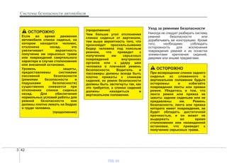Системы безопасности автомобиля
423
Уход за ремнями безопасности
Никогда не следует разбирать систему
ремней безопасности или
дорабатывать ее конструкцию. Кроме
того, необходимо соблюдать
осторожность для исключения
повреждения ремней и их оснастки
элементами крепления сидений,
дверями или иными предметами.
(продолжение)
Чем больше угол отклонения
спинки сиденья от вертикали,
тем выше вероятность того, что
произойдет проскальзывание
бедер человека под поясным
ремнем, что приведет к
получению им серьезных
повреждений внутренних
органов или к удару шеи
человека о плечевой ремень
безопасности. Водитель и
пассажиры должны всегда быть
плотно прижаты к спинкам
сидений, их ремни безопасности
должны быть застегнуты так, как
это требуется, а спинки сидений
должны находиться в
вертикальном положении.
ОСТОРОЖНО
Если во время движения
автомобиля спинка сиденья, на
котором находится человек,
отклонена назад, это
увеличивает вероятность
получение им серьезных травм
или повреждений смертельного
характера в случае столкновения
или внезапной остановки.
Уровень защиты,
предоставляемы системами
пассивной безопасности
(ремнями безопасности и
подушками безопасности)
существенно снижается при
отклонении спинки сиденья
назад. Для обеспечения
нормальных условий работы для
ремней безопасности они
должны плотно лежать на бедрах
и груди человека.
(продолжение)
ОСТОРОЖНО
При возвращении спинки заднего
сиденья из сложенного в
вертикальное положение будьте
осторожны и избегайте
повреждения ленты или пряжки
ремня. Убедитесь в том, что
лента ремня или пряжка не
зажаты задним сиденьем или не
придавлены им. Ремень
безопасности, лента или пряжка
которого имеет повреждения, не
будет обладать достаточной
прочностью, и он может не
выдержать во время
столкновения или неожиданной
остановки, что приведет к
получению серьезных травм.
vnx.su
 