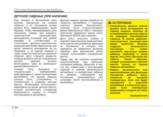 Системы безопасности автомобиля
443
При поездке в автомобиле дети
должны находиться на заднем
сиденье, и их положение всегда
должно быть зафиксировано таким
образом, чтобы минимизировать риск
получения травмы при дорожно-
транспортном происшествии,
неожиданной остановке или резком
маневре. В соответствии со
статистикой дорожно-транспортных
происшествий более безопасным для
детей является нахождение не на
переднем, а на заднем сиденье и
тогда, когда они пристегнуты должным
образом. Дети старшего возраста,
которые выросли уже из специальных
детских сидений, должны
использовать один из имеющихся
ремней безопасности.
Следует быть знакомым со
специальными требованиями,
действующими в стране эксплуатации
автомобиля. На заднем сиденье
должны быть установлены в
соответствии с нормами детские
кресла. Необходимо использовать
имеющееся на рынке детское кресло,
которое соответствует стандартам
безопасности страны, в которой
эксплуатируется автомобиль.
Детские сиденья должны крепится на
сиденьях автомобиля с помощью
поясных ремней безопасности,
поясной части поясно-плечевого
ремня безопасности либо с помощью
крепления привязного ремня и/или
креплений ISOFIX (при наличии).
Дети могут получить травмы в
дорожно-транспортном происшествии,
если кресла или устройства фиксации
их положения, в которых они
находятся, не закреплены должным
образом. Для малолетних детей
следует использовать специальные
кресла.
Перед тем, как покупать конкретное
приспособление для фиксации
положения ребенка, убедитесь в том,
что оно совместимо с конструкцией
сидений и ремней безопасности
автомобиля, и соответствует ребенку
по размеру. Соблюдайте все
инструкции производителя при
установке такого приспособления в
автомобиль.
ДЕТСКОЕ СИДЕНЬЕ (ПРИ НАЛИЧИИ)
ОСТОРОЖНО
• Специальное детское кресло
должно быть установлено на
заднем сиденье. Никогда не
устанавливайте детское кресло
на переднем пассажирском
сиденье. В случае дорожно-
транспортного происшествия
может сработать боковая
подушка безопасности
пассажира, что может
причинить серьезные травмы
ребенку, сидящему в таком
кресле, или стать причиной его
гибели. Таким образом,
следует устанавливать детское
кресло только на заднем
сиденье автомобиля.
• Ремень безопасности или
приспособление для фиксации
положения ребенка могут
нагреться до высокой
температуры, если они будут
находиться в закрытом
автомобиле в солнечный день,
даже если температура
окружающего воздуха не очень
высокая.
(продолжение)
vnx.su
 