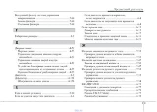 I 3
Предметный указатель
Воздушный фильтр системы управления
микроклиматом ......................................................7-60
Замена фильтра ......................................................7-60
Состояния фильтра ................................................7-60
Габаритные размеры ....................................................8-2
Дверные замки ............................................................4-21
Мертвые замки .................................................. 4-25
Управление дверными замками снаружи
автомобиля............................................................4-21
Управление замками дверей изнутри
автомобиля .......................................................... 4-22
Устройство блокировки замков задних дверей,
предотвращающее их открывание детьми ........4-25
Функции блокировки/ разблокировки дверей ....4-25
Двигатель ......................................................................8-2
Дефростер..................................................................4-158
Обогреватель заднего стекла ..............................4-158
Езда в зимних условиях ............................................5-90
Если не удается запустить двигатель ........................6-4
Если двигатель вращается нормально,
но не запускается ..................................................6-4
Если двигатель не запускается или вращается
медленно................................................................ 6-4
Если спущена шин......................................................6-15
Домкрат и инструменты ........................................6-15
Замена шин ............................................................6-17
Извлечение и хранение запасной шины ..............6-16
Момент затяжки колесных гаек............................6-21
Жидкость омывателя ветрового стекла ....................7-55
Проверка уровня жидкости в бачке омывателя
ветрового стекла ..................................................7-55
Жидкость системы охлаждения ................................7-47
Замена охлаждающей жидкости ..........................7-50
Проверка уровня охлаждающей жидкости..........7-47
Жидкость усилителя рулевого управления..............7-53
Проверка уровня жидкости усилителя рулевого
управления............................................................7-53
Проверка шланга усилителя рулевого
управления............................................................7-54
ЖК-ДИСПЛЕЙ ..........................................................4-71
Навигация с указанием поворотов ......................4-77
Предупреждающие сообщения ............................4-78
Режим А/В(A/V Mode) ..........................................4-77
Режим обслуживание ............................................4-72
Е
Г
Д
Ж
vnx.su
 