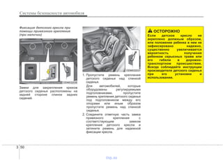 Системы безопасности автомобиля
503
Фиксация детского кресла при
помощи привязного крепления
(при наличии)
Замки для закрепления крюков
детского сиденья расположены на
задней стороне спинок задних
сидений.
1. Пропустите ремень крепления
детского сиденья над спинкой
сиденья.
Для автомобилей, которые
оборудованы регулируемыми
подголовниками, пропустите
ремень крепления детского сиденья
под подголовником между его
опорами или иным образом
пропустите ремень над спинкой
сиденья.
2. Соедините ответную часть замка
привязного крепления с
соответствующим замком
крепления детского кресла и
затяните ремень для надежной
фиксации кресла.
ODM032036
ODM032037
ОСТОРОЖНО
Если детское кресло не
акреплено должным образом,
или положение ребенка в нем не
зафиксировано надежно,
существенно увеличивается
вероятность получения
ребенком серьезных травм или
его гибели в дорожно-
транспортном происшествии.
Всегда соблюдайте инструкции
производителя детского сиденья
при его установке и
использовании.
vnx.su
 