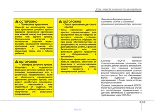 3 51
Системы безопасности автомобиля
Фиксация детского кресла
системой ISOFIX и системой
привязного крепления (при наличии)
Система ISOFIX является
стандартизированным решением для
установки детских кресел в автомобиле,
причем это решение устраняет
необходимость использования штатных
ремней безопасности для фиксации
детского кресла. Все это обеспечивает
более надежную фиксацию
одновременно с более легкой и более
быстрой установкой.
Сиденье, оснащенное системой ISOFIX,
может быть установлено только в случае
его сертификации применительно к
данному автомобилю в соответствии с
требованиями норм ECE-R44.
ОСТОРОЖНО
- Проверка детского кресла
Убедитесь в надежности
фиксации детского кресла путем
попытки перемещения его в
различных направлениях. Если
не обеспечить правильного
крепления детского кресла, оно
может колебаться, проворачи-
ваться, наклоняться или
отделяться от сиденья, что
приведет к гибели ребенка или к
получению им серьезных
повреждений.
ОСТОРОЖНО
- Узлы крепления детского
кресла
• Узлы крепления детского
кресла предназначены для
восприятия только нагрузок от
детского кресла, установ-
ленного должным образом. Но
при каких обстоятельствах не
допускается их использование
для крепления штатных ремней
безопасности или для
фиксации других предметов
или оборудования в
автомобиле.
• Крепление привязной системы
любым образом, отличном от
фиксации с использованием
соответствующего замка,
может привести к ее
ненормальной работе.
ОСТОРОЖНО
- Привязное крепление
Никогда не используйте один
узел крепления детского кресла
(верхнее привязное крепление
или нижний замок) для фиксации
более чем одного кресла.
Увеличенная нагрузка от
нескольких сидений может
вызвать разрушение привязных
креплений или замков, что
приведет к получению
серьезных травм или к гибели
ребенка.
OXM039035
vnx.su
 