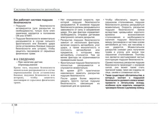 Системы безопасности автомобиля
583
Как работает система подушек
безопасности
• Подушки безопасности
активируются (для раскрытия по
необходимости), только если ключ
зажигания находится в положении
ON или START.
• Подушки безопасности моментально
раскрываются в случае сильного
фронтального или бокового удара
(если установлены боковые подушки
безопасности или шторки), чтобы
защитить пассажиров от серьезных
физических травм.
✽✽ К СВЕДЕНИЮ
- При наличии датчик
опрокидывания
Кроме того, подушки безопасности
моментально раскрываются в случае
опрокидывания (если установлены
боковые подушки безопасности или
шторки), чтобы защитить
пассажиров от серьезных физических
травм.
• Нет определенной скорости, при
которой подушки безопасности
раскрываются. В основном подушки
безопасности должны раскрываться в
зависимости от силы и направления
удара. Эти два фактора определяют
необходимость отправки датчиками
электронного сигнала раскрытия.
• Раскрытие подушки безопасности
зависит от нескольких факторов,
включая скорость автомобиля, угол
удара, а также монолитность и
плотность автомобилей или
предметов, с которыми ваш
автомобиль столкнется. Тем не
менее факторы не ограничиваются
приведенными выше.
• Фронтальные подушки безопасности
полностью раскрываются и
спускаются моментально.
Во время ДТП практически
невозможно заметить раскрытие
подушек безопасности.
После удара более вероятно
увидеть просто пустые подушки
безопасности, свисающие из
отделений для их хранения.
• Чтобы обеспечить защиту при
серьезном столкновении, подушки
безопасности должны раскрываться
моментально. Скорость раскрытия
подушек безопасности важна
вследствие чрезвычайно короткого
времени возникновения
столкновения и необходимости
наличия подушки безопасности
между пассажиром и частями кузова
автомобиля до того, как пассажир о
них ударится. Моментальное
раскрытие снижает риск получения
травм и угрозу для жизни при
серьезном столкновении. Поэтому
оно является неотъемлемой частью
конструкции подушки безопасности.
Однако поскольку раскрытие подушек
безопасности происходит с огромной
силой, оно может также стать
причиной травм, таких как ссадины на
лице, синяки и сломанные кости.
• Также существуют обстоятельства, в
которых контакт с подушкой
безопасности рулевого колеса может
привести к летальному исходу,
особенно если водитель находится
чрезмерно близко к рулевому колесу.
vnx.su
 