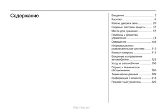 Введение ...................................... 2
Коротко .......................................... 6
Ключи, двери и окна .................. 20
Сиденья, системы защиты ........ 37
Места для хранения ................... 57
Приборы и средства
управления ................................. 74
Освещение ............................... 103
Информационно-
развлекательная система ....... 112
Климат-контроль ...................... 115
Вождение и управление
автомобилем ............................ 123
Уход за автомобилем .............. 150
Сервис и техническое
обслуживание ........................... 195
Технические данные ................ 199
Информация о клиенте ............ 218
Предметный указатель ............ 220
Содержание
http://vnx.su/
Назад к обзору
 