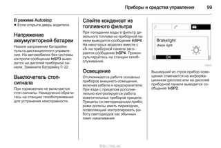 Приборы и средства управления 99
В режиме Autostop
■ Если открыта дверь водителя.
Напряжение
аккумуляторной батареи
Низкое напряжение батарейки
пульта дистанционного управле‐
ния. На автомобилях без системы
контроля сообщение InSP3 выво‐
дится на дисплей приборной па‐
нели. Замените батарейку 3 22.
Выключатель стоп-
сигнала
При торможении не включаются
стоп-сигналы. Немедленно обрати‐
тесь на станцию техобслуживания
для устранения неисправности.
Слейте конденсат из
топливного фильтра
При попадании воды в фильтр ди‐
зельного топлива на приборной па‐
нели выводится сообщение InSP4.
На некоторых моделях вместе с
A на приборной панели заго‐
рается сообщение InSP4. Прокон‐
сультируйтесь на станции техоб‐
служивания.
Освещение
Отслеживается работа основных
приборов внешнего освещения,
включая кабели и предохранители.
При езде с прицепом дополни‐
тельно контролируется работа
осветительных приборов прицепа.
Прицепы со светодиодными прибо‐
рами должны иметь переходник,
позволяющий контролировать ра‐
боту светодиодов как обычных
ламп накаливания.
Вышедший из строя прибор осве‐
щения отмечается на информа‐
ционном дисплее или на дисплей
приборной панели выводится со‐
общение InSP2.
http://vnx.su/
 