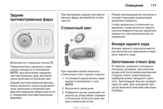 Освещение 111
Задние
противотуманные фары
Включается с помощью кнопки r.
Переключатель наружного осве‐
щения находится в положении
AUTO: при включении передних
противотуманных фар автомати‐
чески включается ближний свет.
Задний противотуманный фонарь
можно включить только когда вклю‐
чено зажигание и ближний свет
фар или передние габаритные огни
(с передними противотуманными
фарами).
При буксировке задние противоту‐
манные фары автомобиля отклю‐
чаются.
Стояночный свет
При парковке можно включить
стояночные огни с одной стороны:
1. Установите выключатель осве‐
щения в положение m или
AUTO.
2. Выключите зажигание.
3. Поверните рычаг указателя по‐
ворота до упора вверх (правые
стояночные огни) или вниз (ле‐
вые стояночные огни).
Режим подтверждается сигналом и
соответствующим индикатором
указателя поворота.
Чтобы выключить стояночное ос‐
вещение, снова включите зажига‐
ние или поверните рычаг указателя
поворота в противоположном на‐
правлении.
Фонари заднего хода
Фонари заднего хода включаются
при включенном зажигании и пере‐
даче заднего хода.
Запотевание стекол фар
В тяжелых, влажных и холодных
погодных условиях, при сильном
дожде или после мойки внутренняя
сторона стекол осветительных
приборов может ненадолго запо‐
теть. Запотевание быстро пройдет
само по себе. Для ускорения про‐
цесса включите внешние световые
приборы.
http://vnx.su/
 