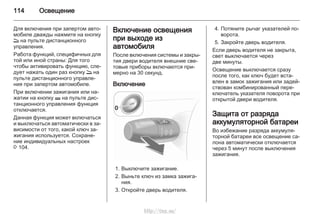 114 Освещение
Для включения при запертом авто‐
мобиле дважды нажмите на кнопку
q на пульте дистанционного
управления.
Работа функций, специфичных для
той или иной страны: Для того
чтобы активировать функцию, сле‐
дует нажать один раз кнопку q на
пульте дистанционного управле‐
ния при запертом автомобиле.
При включении зажигания или на‐
жатии на кнопку p на пульте дис‐
танционного управления функция
отключается.
Данная функция может включаться
и выключаться автоматически в за‐
висимости от того, какой ключ за‐
жигания используется. Сохране‐
ние индивидуальных настроек
3 104.
Включение освещения
при выходе из
автомобиля
После включения системы и закры‐
тия двери водителя внешние све‐
товые приборы включаются при‐
мерно на 30 секунд.
Включение
1. Выключите зажигание.
2. Выньте ключ из замка зажига‐
ния.
3. Откройте дверь водителя.
4. Потяните рычаг указателей по‐
ворота.
5. Закройте дверь водителя.
Если дверь водителя не закрыта,
свет выключается через
две минуты.
Освещение выключается сразу
после того, как ключ будет вста‐
влен в замок зажигания или задей‐
ствован комбинированный пере‐
ключатель указателя поворота при
открытой двери водителя.
Защита от разряда
аккумуляторной батареи
Во избежание разряда аккумуля‐
торной батареи все освещение са‐
лона автоматически отключается
через 5 минут после выключения
зажигания.
http://vnx.su/
 
