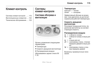 Климат-контроль 115
Климат-контроль
Системы климат-контроля ..... 115
Вентиляционные отверстия .... 122
Техническое обслуживание .... 123
Системы
климат-контроля
Система обогрева и
вентиляции
Органы управления следующими
параметрами:
■ Температура
■ Скорость вращения вентилятора
■ Распределение воздуха
Обогреваемое заднее стекло Ü
3 35.
Температура
красный = теплее
синий = холоднее
Эффективный обогрев не возмо‐
жен, пока двигатель не достигнет
нормальной рабочей температуры.
Скорость вращения
вентилятора
Регулирует воздушный поток, пе‐
реключая вентилятор на соответ‐
ствующую скорость.
Распределение воздуха
M = к области головы
L = к области головы и нише для
ног
K = к нише для ног
J = к ветровому стеклу, стеклам
передних дверей и нише для
ног
l = к ветровому стеклу и стек‐
лам передних дверей
Возможны промежуточные поло‐
жения.
http://vnx.su/
 