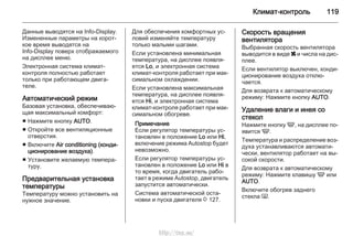 Климат-контроль 119
Данные выводятся на Info-Display.
Измененные параметры на корот‐
кое время выводятся на
Info-Display поверх отображаемого
на дисплее меню.
Электронная система климат-
контроля полностью работает
только при работающем двига‐
теле.
Автоматический режим
Базовая установка, обеспечиваю‐
щая максимальный комфорт:
■ Нажмите кнопку AUTO.
■ Откройте все вентиляционные
отверстия.
■ Включите Air conditioning (конди‐
ционирование воздуха).
■ Установите желаемую темпера‐
туру.
Предварительная установка
температуры
Температуру можно установить на
нужное значение.
Для обеспечения комфортных ус‐
ловий изменяйте температуру
только малыми шагами.
Если установлена минимальная
температура, на дисплее появля‐
ется Lo, и электронная система
климат-контроля работает при мак‐
симальном охлаждении.
Если установлена максимальная
температура, на дисплее появля‐
ется Hi, и электронная система
климат-контроля работает при мак‐
симальном обогреве.
Примечание
Если регулятор температуры ус‐
тановлен в положение Lo или Hi,
включение режима Autostop будет
невозможно.
Если регулятор температуры ус‐
тановлен в положение Lo или Hi в
то время, когда двигатель рабо‐
тает в режиме Autostop, двигатель
запустится автоматически.
Система автоматической оста‐
новки и пуска двигателя 3 127.
Скорость вращения
вентилятора
Выбранная скорость вентилятора
выводится в виде x и числа на дис‐
плее.
Если вентилятор выключен, конди‐
ционирование воздуха отклю‐
чается.
Для возврата к автоматическому
режиму: Нажмите кнопку AUTO.
Удаление влаги и инея со
стекол
Нажмите кнопку V, на дисплее по‐
явится V.
Температура и распределение воз‐
духа устанавливаются автомати‐
чески, вентилятор работает на вы‐
сокой скорости.
Для возврата к автоматическому
режиму: Нажмите клавишу V или
AUTO.
Включите обогрев заднего
стекла Ü.
http://vnx.su/
 