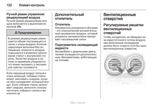 122 Климат-контроль
Ручной режим управления
рециркуляцией воздуха
Ручной режим рециркуляции воз‐
духа включается и выключается
кнопкой 4.
9 Предупреждение
В режиме рециркуляции умень‐
шается объем поступающего в
салон с улицы воздуха. Если ре‐
циркуляция включена без ох‐
лаждения, влажность воздуха
повышается и возможно запоте‐
вание стекол с внутренней сто‐
роны. Качество воздуха в са‐
лоне со временем ухудшается,
что может вызывать у пассажи‐
ров чувство сонливости.
Если наружный воздух теплый и
очень влажный, лобовое стекло
может запотевать снаружи, когда
на него направляют холодный воз‐
дух. Если лобовое стекло запоте‐
вает снаружи, включите стеклоо‐
чиститель лобового стекла и вы‐
ключите s.
Дополнительный
отопитель
Отопитель
Нагреватель ускоренного обогрева
- это электрический вспомогатель‐
ный нагреватель воздуха, который
ускоренно автоматически прогре‐
вает пассажирский салон.
Подогреватель охлаждающей
жидкости
Автомобили с дизельными двига‐
телями оснащаются дополнитель‐
ным обогревателем, работающим
на топливе.
Вентиляционные
отверстия
Регулируемые решетки
вентиляционных
отверстий
Чтобы испаритель не обмерзал из-
за недостаточного потока воздуха,
при включенном охлаждении
должно быть открыто хотя бы одно
вентиляционное отверстие.
http://vnx.su/
 