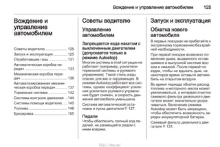 Вождение и управление автомобилем 125
Вождение и
управление
автомобилем
Советы водителю ..................... 125
Запуск и эксплуатация ............. 125
Отработавшие газы ................. 131
Автоматическая коробка пе‐
редач ......................................... 133
Механическая коробка пере‐
дач ............................................. 136
Автоматизированная механи‐
ческая коробка передач .......... 137
Тормозная система .................. 142
Системы контроля движения .. 144
Системы помощи водителю .... 145
Топливо ..................................... 148
Буксировка ................................ 155
Советы водителю
Управление
автомобилем
Запрещается езда накатом с
выключенным двигателем
(допускается только в
режиме Autostop)
Многие системы в этой ситуации не
работают (например, усилители
тормозной системы и рулевого
управления). Такой стиль езды
опасен для вас и окружающих. В
режиме Autostop работают все сис‐
темы, однако коэффициент усиле‐
ния усилителя рулевого управле‐
ния будет снижен, а скорость дви‐
жения автомобиля уменьшена.
Система автоматической оста‐
новки и пуска двигателя 3 127.
Педали
Чтобы обеспечить полный ход пе‐
далей, не размещайте рядом с
ними коврики.
Запуск и эксплуатация
Обкатка нового
автомобиля
В первых поездках не прибегайте к
экстренному торможению без край‐
ней необходимости.
При первой поездке возможно по‐
явление дыма, вызванного остав‐
шимися в выпускной системе вос‐
ком и смазкой. После первой по‐
ездки, чтобы не вдыхать дым, на
некоторое время оставьте автомо‐
биль на открытом воздухе.
Во время периода обкатки расход
топлива и моторного масла может
увеличиваться, а интервал очистки
сажевого фильтра дизельного дви‐
гателя может значительно укора‐
чиваться. Включение режима
Autostop может быть запрещено,
чтобы обеспечить возможность за‐
рядки аккумуляторной батареи.
Сажевый фильтр дизельного дви‐
гателя 3 131.
http://vnx.su/
 