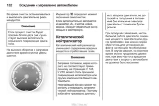 132 Вождение и управление автомобилем
Во время очистки останавливаться
и выключать двигатель не реко‐
мендуется.
Внимание
Если процесс очистки будет
прерван более двух раз, суще‐
ствует высокая вероятность
серьезного повреждения двига‐
теля.
На высоких оборотах и нагрузках
двигателя время очистки умень‐
шается.
Индикатор ! определит момент
окончания самоочистки.
Если дополнительно загорается
индикатор A, очистка невоз‐
можна, следует обратиться за по‐
мощью в мастерскую.
Каталитический
нейтрализатор
Каталитический нейтрализатор
уменьшает содержание вредных
веществ в отработавших газах.
Внимание
Заправка топливом, марка кото‐
рого не соответствует приве‐
денному на страницах 3 148,
3 219, может стать причиной
повреждения катализатора или
других компонентов Вашего ав‐
томобиля.
Несгоревший бензин может пе‐
регреть и повредить каталити‐
ческий нейтрализатор. Поэтому
избегайте чрезмерно длитель‐
ных запусков двигателя, не до‐
пускайте попадания в топлив‐
ный бак влаги и не заводите
двигатель с толчка или букси‐
ровкой.
При пропусках зажигания, неста‐
бильной работе двигателя, сниже‐
нии мощности двигателя или дру‐
гих проблемах, как можно скорее
обратитесь для устранения де‐
фекта на станцию техобслужива‐
ния. В случае аварии, на короткое
время можно продолжить движе‐
ние, при этом частота вращения
двигателя и скорость автомобиля
не должны быть высокими.
http://vnx.su/
 
