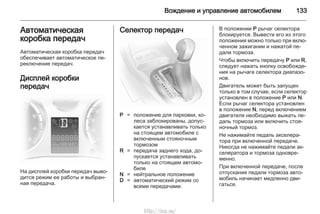 Вождение и управление автомобилем 133
Автоматическая
коробка передач
Автоматическая коробка передач
обеспечивает автоматическое пе‐
реключение передач.
Дисплей коробки
передач
На дисплей коробки передач выво‐
дится режим ее работы и выбран‐
ная передача.
Селектор передач
P = положение для парковки, ко‐
леса заблокированы, допус‐
кается устанавливать только
на стоящем автомобиле с
включенным стояночным
тормозом
R = передача заднего хода, до‐
пускается устанавливать
только на стоящем автомо‐
биле
N = нейтральное положение
D = aвтоматический режим со
всеми передачами.
В положении P рычаг селектора
блокируется. Вывести его из этого
положения можно только при вклю‐
ченном зажигании и нажатой пе‐
дали тормоза.
Чтобы включить передачу P или R,
следует нажать кнопку освобожде‐
ния на рычаге селектора диапазо‐
нов.
Двигатель может быть запущен
только в том случае, если селектор
установлен в положение P или N.
Если рычаг селектора установлен
в положение N, перед включением
двигателя необходимо выжать пе‐
даль тормоза или включить стоя‐
ночный тормоз.
Не нажимайте педаль акселера‐
тора при включенной передаче.
Никогда не нажимайте педали ак‐
селератора и тормоза одновре‐
менно.
При включенной передаче, после
отпускания педали тормоза авто‐
мобиль начинает медленно дви‐
гаться.
http://vnx.su/
 