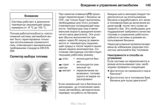 Вождение и управление автомобилем 149
Внимание
Система работает в диапазоне
температур окружающей среды
примерно от -8 °C до 100 °C.
Полная работоспособность газото‐
пливной системы автомобиля мо‐
жет быть гарантирована только
при использовании сжиженного
газа, отвечающего минимальным
требованиям стандарта DIN EN
589.
Селектор выбора топлива
При нажатии клавиши LPG проис‐
ходит переключение с бензина на
СНГ, как только будут выполнены
необходимые для этого условия
(температура охлаждающей жид‐
кости, температура газа и мини‐
мальная скорость вращения колен‐
чатого вала двигателя). Эти усло‐
вия обычно выполняются при‐
мерно через 60 секунд (в зависи‐
мости от температуры окружаю‐
щей среды) и после первого выжи‐
мания педали акселератора. Со‐
стояние светодиода соответствует
текущему рабочему режиму.
1 откл. = используется бен‐
зин
1 горит
светом
= используется сжи‐
женный газ
1 мигает = переключение не‐
возможно, топливо
одного из видов из‐
расходовано
Если сжиженный газ в баллоне из‐
расходован, до отключения зажи‐
гания автомобиль автоматически
перейдет на работу на бензине.
Каждые шесть месяцев следует пе‐
реключаться на использование
бензина и вырабатывать его запас
в топливном баке до включения ин‐
дикатора Y, после чего снова за‐
правлять бак. Это необходимо для
поддержания требуемого качества
топлива и сохранения работоспо‐
собности системы в режиме ис‐
пользования бензина.
Через регулярные промежутки вре‐
мени во избежание коррозии пол‐
ностью заполняйте бак топливом.
Неисправности и способы их
устранения
Если система не переключается в
режим использования газа, необ‐
ходимо проверить следующее:
■ Достаточно ли сжиженного газа в
баллоне?
■ Достаточно ли в топливном баке
бензина для пуска двигателя?
http://vnx.su/
 