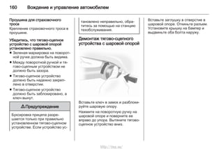160 Вождение и управление автомобилем
Проушина для страховочного
троса
Крепление страховочного троса в
проушине.
Убедитесь, что тягово-сцепное
устройство с шаровой опорой
установлено правильно.
■ Зеленая маркировка на поворот‐
ной ручке должна быть видима.
■ Между поворотной ручкой и тя‐
гово-сцепным устройством не
должно быть зазора.
■ Тягово-сцепное устройство
должно быть надежно закреп‐
лено в отверстии.
■ Тягово-сцепное устройство
должно быть заблокировано, а
ключ вынут.
9 Предупреждение
Буксировка прицепа разре‐
шается только при правильно
установленном тягово-сцепном
устройстве. Если устройство ус‐
тановлено неправильно, обра‐
титесь за помощью на станцию
техобслуживания.
Демонтаж тягово-сцепного
устройства с шаровой опорой
Вставьте ключ в замок и разблоки‐
руйте шаровую опору.
Нажмите на поворотную ручку на
шаровой опоре и поверните ее
вправо до упора. Вытяните тягово-
сцепное устройство вниз.
Вставьте заглушку в отверстие в
шаровой опоре. Откиньте разъем.
Установите крышку на бампер и
выдвиньте оба болта наружу.
http://vnx.su/
 