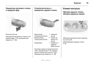 Коротко 15
Омыватели ветрового стекла
и передних фар
Потяните рычаг.
Омыватели ветрового стекла и пе‐
редних фар 3 78, промывочная
жидкость 3 166.
Стеклоочиститель и
омыватель заднего стекла
Включение
стеклоочистителя
= нажмите
рычаг
Выключение
стеклоочистителя
= снова на‐
жмите на
рычаг
Омывание = нажмите и
удержи‐
вайте рычаг
Система задних стеклоочистите‐
лей и омывателей 3 79, Замена
щетки стеклоочистителя 3 169,
Промывочная жидкость 3 166.
Климат-контроль
Обогрев заднего стекла,
обогрев наружных зеркал
Обогрев включается при нажатии
на кнопку Ü.
Обогреваемое заднее стекло
3 35.
http://vnx.su/
 