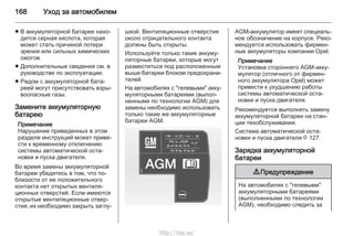 168 Уход за автомобилем
■ В аккумуляторной батарее нахо‐
дится серная кислота, которая
может стать причиной потери
зрения или сильных химических
ожогов.
■ Дополнительные сведения см. в
руководстве по эксплуатации.
■ Рядом с аккумуляторной бата‐
реей могут присутствовать взры‐
воопасные газы.
Замените аккумуляторную
батарею
Примечание
Нарушение приведенных в этом
разделе инструкций может приве‐
сти к временному отключению
системы автоматической оста‐
новки и пуска двигателя.
Во время замены аккумуляторной
батареи убедитесь в том, что по‐
близости от ее положительного
контакта нет открытых вентиля‐
ционных отверстий. Если имеются
открытые вентиляционные отвер‐
стия, их необходимо закрыть заглу‐
шкой. Вентиляционные отверстия
около отрицательного контакта
должны быть открыты.
Используйте только такие аккуму‐
ляторные батареи, которые могут
разместиться под расположенным
выше батареи блоком предохрани‐
телей.
На автомобилях с "гелевыми" акку‐
муляторными батареями (выпол‐
ненными по технологии AGM) для
замены необходимо использовать
только такие же аккумуляторные
батареи AGM.
AGM-аккумулятор имеет специаль‐
ное обозначение на корпусе. Реко‐
мендуется использовать фирмен‐
ные аккумуляторы компании Opel.
Примечание
Установка стороннего AGM-акку‐
мулятор (отличного от фирмен‐
ного аккумулятора Opel) может
привести к ухудшению работы
системы автоматической оста‐
новки и пуска двигателя.
Рекомендуется выполнять замену
аккумуляторной батареи на стан‐
ции техобслуживания.
Система автоматической оста‐
новки и пуска двигателя 3 127.
Зарядка аккумуляторной
батареи
9 Предупреждение
На автомобилях с "гелевыми"
аккумуляторными батареями
(выполненными по технологии
AGM), необходимо следить за
http://vnx.su/
 