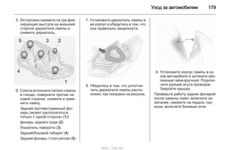 Уход за автомобилем 179
5. Осторожно нажмите на три фик‐
сирующих выступа на внешней
стороне держателя лампы и
снимите держатель.
6. Слегка втолкните патрон лампы
в гнездо, поверните против ча‐
совой стрелки, снимите и заме‐
ните лампу.
Задний противотуманный фо‐
нарь (может располагаться
только с одной стороны (1))
фонарь заднего хода (2)
Указатель поворота (3)
Задний/боковой габарит (4)
Задний фонарь / стоп-сигнал (5)
7. Установите держатель лампы в
ее корпус и убедитесь в том, что
она правильно защелкнута.
8. Убедитесь в том, что уплотни‐
тель держателя лампы распо‐
ложен, как показано на рисунке.
9. Установите корпус лампы в ку‐
зов автомобиля и затяните кре‐
пежные гайки вручную. Подклю‐
чите разъем жгута проводов.
Закройте крышку.
Проверьте работу задних фонарей
после замены ламп: включите за‐
жигание, нажмите на педаль тор‐
моза, включите боковые огни.
http://vnx.su/
 