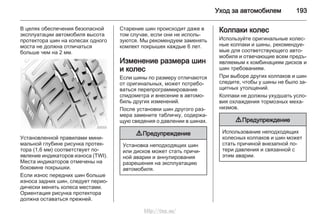 Уход за автомобилем 193
В целях обеспечения безопасной
эксплуатации автомобиля высота
протектора шин на колесах одного
моста не должна отличаться
больше чем на 2 мм.
Установленной правилами мини‐
мальной глубине рисунка протек‐
тора (1,6 мм) соответствует по‐
явление индикаторов износа (TWI).
Места индикаторов отмечены на
боковине покрышки.
Если износ передних шин больше
износа задних шин, следует перио‐
дически менять колеса местами.
Ориентация рисунка протектора
должна оставаться прежней.
Старение шин происходит даже в
том случае, если они не исполь‐
зуются. Мы рекомендуем заменять
комлект покрышек каждые 6 лет.
Изменение размера шин
и колес
Если шины по размеру отличаются
от оригинальных, может потребо‐
ваться перепрограммирование
спидометра и внесение в автомо‐
биль других изменений.
После установки шин другого раз‐
мера замените табличку, содержа‐
щую сведения о давлении в шинах.
9 Предупреждение
Установка неподходящих шин
или дисков может стать причи‐
ной аварии и аннулирования
разрешения на эксплуатацию
автомобиля.
Колпаки колес
Используйте оригинальные колес‐
ные колпаки и шины, рекомендуе‐
мые для соответствующего авто‐
мобиля и отвечающие всем предъ‐
являемым к комбинациям дисков и
шин требованиям.
При выборе других колпаков и шин
следите, чтобы у шины не было за‐
щитных утолщений.
Колпаки не должны ухудшать усло‐
вия охлаждения тормозных меха‐
низмов.
9 Предупреждение
Использование неподходящих
колесных колпаков и шин может
стать причиной внезапной по‐
тери давления и связанной с
этим аварии.
http://vnx.su/
 