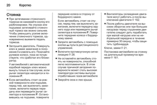 20 Коротко
Стоянка
■ При затягивании стояночного
тормоза не нажимайте кнопку его
разблокировки. На спусках или
подъемах затягивайте стояноч‐
ный тормоз как можно сильнее.
Чтобы уменьшить усилие вклю‐
чения стояночного тормоза, од‐
новременно выжмите педаль
тормоза.
■ Заглушите двигатель. Повернуть
ключ в замке зажигания в поло‐
жение 0 и извлечь его. Покачайте
рулевое колесо, пока не почув‐
ствуете, что сработал его блоки‐
ратор.
У автомобилей с автоматической
коробкой передач ключ можно
вынуть только в том случае, если
рычаг селектора находится в по‐
ложении P.
■ Если автомобиль стоит на ров‐
ной поверхности или подъеме,
перед тем, как выключить зажи‐
гание, включите первую пере‐
дачу или переведите рычаг се‐
лектора в положение P. Остано‐
вившись на подъеме, поверните
передние колеса в сторону от
бордюрного камня.
Если автомобиль стоит на спу‐
ске, перед тем, как выключить за‐
жигание, включите передачу зад‐
него хода или переведите рычаг
селектора в положение P. Повер‐
ните передние колеса к бордюр‐
ному камню.
■ Заприте автомобиль с помощью
кнопки p пульта дистанционного
управления.
■ Включите противоугонную сигна‐
лизацию 3 28.
■ Не оставляйте автомобиль сто‐
ять на поверхности, способной
легко воспламениться. В этом
случае причиной загорания по‐
верхности может стать высокая
температура системы выпуска
отработавших газов автомобиля.
■ Закройте окна и люк крыши.
■ Вентиляторы охлаждения двига‐
теля могут работать и после вы‐
ключения двигателя 3 162.
■ После работы двигателя на вы‐
соких оборотах или при больших
нагрузках перед глушением дви‐
гателю следует дать поработать
при малой нагрузке или на не‐
йтральной передаче в течение
примерно 30 секунд, чтобы защи‐
тить турбонаддув.
Ключи, замки 3 21.
Постановка автомобиля на стоянку
на длительный промежуток вре‐
мени 3 161.
http://vnx.su/
 