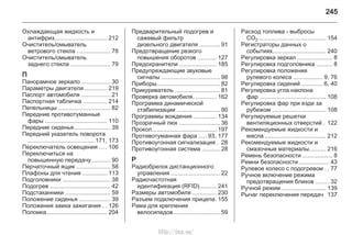 245
Охлаждающая жидкость и
антифриз................................ 212
Очиститель/омыватель
ветрового стекла .................... 78
Очиститель/омыватель
заднего стекла ........................ 79
П
Панорамное зеркало ................. 30
Параметры двигателя ............. 219
Паспорт автомобиля ................. 21
Паспортная табличка .............. 214
Пепельницы ............................... 82
Передние противотуманные
фары ...................................... 110
Передние сиденья...................... 39
Передний указатель поворота
........................................ 171, 173
Переключатель освещения .... 106
Переключиться на
повышенную передачу............ 90
Перчаточный ящик .................... 58
Плафоны для чтения ............... 113
Подголовники ............................. 38
Подогрев ..................................... 42
Подстаканники ........................... 59
Положение сиденья ................... 39
Положения замка зажигания . . 126
Поломка..................................... 204
Предварительный подогрев и
сажевый фильтр
дизельного двигателя ............ 91
Предотвращение резкого
повышения оборотов ........... 127
Предохранители ...................... 185
Предупреждающие звуковые
сигналы ................................... 98
Приборы...................................... 82
Прикуриватель ........................... 81
Проверка автомобиля.............. 162
Программа динамической
стабилизации .......................... 90
Программы вождения .............. 134
Прозрачный люк ........................ 36
Прокол....................................... 197
Противотуманная фара ..... 93, 177
Противоугонная сигнализация . 28
Противоугонная система ........... 28
Р
Радиобрелок дистанционного
управления ............................. 22
Радиочастотная
идентификация (RFID).......... 241
Размеры автомобиля .............. 230
Разъем подключения прицепа. 155
Рама для крепления
велосипедов............................ 59
Расход топлива - выбросы
CO2......................................... 154
Регистраторы данных о
событиях................................ 240
Регулировка зеркал ..................... 8
Регулировка подголовника ......... 8
Регулировка положения
рулевого колеса .................. 9, 76
Регулировка сидений ............ 6, 40
Регулировка угла наклона
фар ........................................ 108
Регулировка фар при езде за
рубежом ................................ 108
Регулируемые решетки
вентиляционных отверстий . 122
Рекомендуемые жидкости и
масла ..................................... 212
Рекомендуемые жидкости и
смазочные материалы.......... 216
Ремень безопасности .................. 8
Ремни безопасности .................. 43
Рулевое колесо с подогревом . . 77
Ручное включение режима
предотвращения бликов ........ 32
Ручной режим ........................... 139
Рычаг переключения передач 137
http://vnx.su/
 