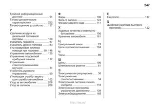247
Тройной информационный
дисплей ................................... 94
Тягово-динамические
характеристики ..................... 222
Тягово-сцепное устройство .... 157
У
Удаление воздуха из
дизельной топливной
системы ................................. 169
Указатель поворота ................... 87
Указатель уровня топлива ........ 83
Ультразвуковая система
помощи при парковке ..... 90, 146
Управление автомобилем ....... 125
Управление подсветкой
приборной панели ................ 112
Управление
стеклоподъемниками
вручную ................................... 34
Усилитель рулевого
управления.............................. 90
Утилизация отработавшего
срок службы автомобиля ..... 162
Уход за автомобилем .............. 206
Уход за салоном ...................... 208
Ф
Фары.......................................... 106
Фильтр салона ......................... 124
Фонари заднего хода ............... 111
Х
Ходовые качества и советы по
буксировке ............................ 156
Хранение автомобиля.............. 161
Ц
Центральный замок ................... 23
Цепи противоскольжения ........ 194
Ч
Часы ............................................ 80
Ш
Шины ......................................... 190
Штепсельные розетки ............... 81
Э
Электрическая регулировка ...... 30
Электрические
стеклоподъемники .................. 34
Электронная система климат-
контроля ................................ 118
Электронные программы
управления движением ........ 139
Электрооборудование.............. 185
E
Easytronic................................... 137
Q
Quickheat (система быстрого
прогрева)................................ 122
http://vnx.su/
 