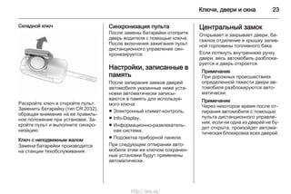 Ключи, двери и окна 23
Складной ключ
Раскройте ключ и откройте пульт.
Заменить батарейку (тип CR 2032),
обращая внимание на ее правиль‐
ное положение при установке. За‐
кройте пульт и выполните синхро‐
низацию.
Ключ с неподвижным жалом
Замена батарейки производится
на станции техобслуживания.
Синхронизация пульта
После замены батарейки отоприте
дверь водителя с помощью ключа.
После включения зажигания пульт
дистанционного управления син‐
хронизируется.
Настройки, записанные в
память
После запирания замков дверей
автомобиля указанные ниже уста‐
новки автоматически записы‐
ваются в память для используе‐
мого ключа:
■ Электронный климат-контроль,
■ Info-Display,
■ Информационно-развлекатель‐
ная система,
■ Подсветка приборной панели.
При следующем отпирании авто‐
мобиля этим же ключом сохранен‐
ные установки будут применены
автоматически.
Центральный замок
Открывает и закрывает двери, ба‐
гажное отделение и крышку залив‐
ной горловины топливного бака.
Если потянуть внутреннюю ручку
двери, весь автомобиль разблоки‐
руется и дверь откроется.
Примечание
При дорожных происшествиях
определенной тяжести двери ав‐
томобиля разблокируются авто‐
матически.
Примечание
Через некоторое время после от‐
пирания автомобиля с помощью
пульта дистанционного управле‐
ния, если ни одна из дверей не бу‐
дет открыта, произойдет автома‐
тическая блокировка всех дверей.
http://vnx.su/
 