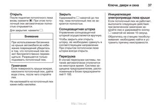 Ключи, двери и окна 37
Открыть
После поднятия потолочного люка
вновь нажмите ü. При этом пото‐
лочный люк автоматически полно‐
стью открывается.
Для закрытия: нажмите d.
Внимание
При использовании багажника
на крыше автомобиля во избе‐
жание повреждений убедитесь
в том, что потолочный люк мо‐
жет беспрепятственно переме‐
щаться. Разрешается только
поднимать потолочный люк.
Примечание
Если поверхность крыши мокрая,
наклоните потолочный люк, дайте
воде стечь, после чего откройте
люк.
Не наклеивайте на потолочный люк
какие-либо наклейки.
Закрыть
Удерживайте d нажатой до тех
пор, пока потолочный люк не за‐
кроется полностью.
Солнцезащитная шторка
Управление солнцезащитной
шторкой осуществляется вручную.
Чтобы закрыть или открыть
шторку, ее необходимо сдвинуть в
соответствующем направлении.
При открытом потолочном люке
шторка всегда открыта.
Перегрузка
В случае перегрузки системы, пи‐
тание автоматически отключится
на некоторое время. Система за‐
щищена предохранителем, распо‐
ложенным в блоке предохраните‐
лей 3 185.
Инициализация
электропривода люка крыши
Если потолочный люк не работает,
выполните следующие действия:
при включенном зажигании за‐
кройте люк и удерживайте кнопку
d нажатой не менее 10 секунд.
Обратитесь на станцию техобслу‐
живания: необходимо найти и ус‐
транить причину неисправности.
http://vnx.su/
 