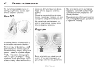 42 Сиденья, системы защиты
Не пытайтесь поворачивать ру‐
коятку регулировки спинки, если
спинка сиденья сложена.
Corsa OPC
Снимите ремень безопасности с
кронштейна на спинке сиденья.
Потяните рычаг фиксатора на об‐
ратной стороне спинки сиденья,
сложите спинку вперед и опустите
рычаг. Сдвиньте сиденье вперед.
Чтобы установить спинку верти‐
кально, сдвиньте сиденье назад,
потяните рычаг фиксатора и уста‐
новите спинку в вертикальное по‐
ложение. Отпустите рычаг фикса‐
тора. Спинка сиденья зафикси‐
руется.
Сложить спинку сиденья вперед
можно только при условии, что она
находится в поднятом положении.
Не пытайтесь поворачивать ру‐
коятку регулировки спинки, если
спинка сиденья сложена.
Подогрев
Включите подогрев нажатием на
кнопку ß соответствующего си‐
денья при включенном двигателе.
При этом включается светодиод
подсветки кнопки ß: соответствую‐
щий обогреватель переднего си‐
денья работает.
Подогрев сидений осуществляется
только при работающем двигателе
и в режиме Autostop.
http://vnx.su/
 