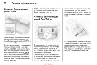 56 Сиденья, системы защиты
Система безопасности
детей Isofix
Закрепите разрешенные для при‐
менения в этом автомобиле сис‐
темы безопасности детей ISOFIX в
крепежных скобах.
Если для крепления к сиденьям ис‐
пользуются установочные крон‐
штейны ISOFIX, можно устанавли‐
вать любые универсальные сис‐
темы обеспечения безопасности
детей, разрешенные для ISOFIX.
Места расположения крепежных
скоб системы ISOFIX отмечены на
спинке сиденья.
Строго соблюдайте инструкции по
установке, прилагаемые к дет‐
скому сиденью ISOFIX.
Система безопасности
детей Top-Tether
В зависимости от особенностей
комплектации в том или ином ре‐
гионе, автомобиль может быть
оборудован двумя или тремя бук‐
сирными проушинами.
Закрепите детскую систему без‐
опасности с верхней перевязью в
установочных проушинах на
спинке заднего сиденья и направ‐
ляющей пассажирского сиденья в
задней нише для ног. Лента
должна проходить между двумя на‐
правляющими стойками подголов‐
ника.
На декоративной панели стойки ку‐
зова в задней части салона и в точ‐
ках крепления имеется марки‐
ровка, которая показывает положе‐
ние проушин, за которые крепится
детская система безопасности.
http://vnx.su/
 