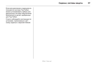 Сиденья, системы защиты 57
Если для крепления к сиденьям ис‐
пользуется система Top-Tether,
можно устанавливать любые уни‐
версальные системы обеспечения
безопасности детей, одобренные
для Top-Tether.
Строго соблюдайте инструкции по
установке, прилагаемые к дет‐
скому сиденью с верхней лямкой.
http://vnx.su/
 