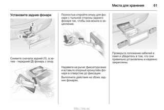 Места для хранения 61
Установите задние фонари
Снимите сначала задний (1), а за‐
тем - передний (2) фонарь с опор.
Полностью откройте опору для фо‐
наря с тыльной стороны заднего
фонаря так, чтобы она вошла в за‐
цепление.
Надавите на рычаг фиксатора вниз
и вставьте опорный кронштейн фо‐
наря в отверстие до фиксации.
Выполните действия на обоих зад‐
них фонарях.
Проверьте положение кабелей и
ламп и убедитесь в том, что они
правильно установлены и надежно
закреплены.
http://vnx.su/
 