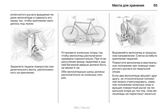 Места для хранения 65
коленчатого рычага вращения пе‐
дали велосипеда и сдвинуть его
назад так, чтобы крепление нахо‐
дилось под пазом.
Закрепите педали поворотом сое‐
динительного винта, расположен‐
ного на креплении.
Установите колесные опоры так,
чтобы велосипед располагался
примерно горизонтально. При этом
расстояние между педалями и зад‐
ней багажной дверью должно быть
не менее 5 см.
Обе велосипедные шины должны
располагаться на колесных опо‐
рах.
Выровняйте велосипед в продоль‐
ном направлении: Слегка ослабьте
крепление педалей.
Поместите велосипед в вертикаль‐
ное положение при помощи пово‐
ротного рычага на педальной
опоре.
Если два велосипеда мешают друг
другу, их относительное положе‐
ние можно отрегулировать, изме‐
няя положение колесных опор и
вращая поворотный рычаг на пе‐
дальной опоре до тех пор, пока ве‐
лосипеды не перестанут касаться
http://vnx.su/
 